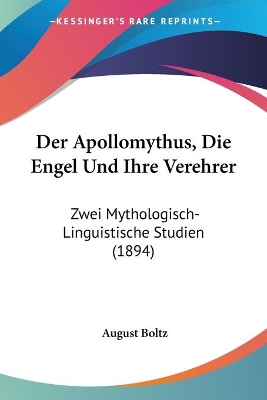 Der Apollomythus, Die Engel Und Ihre Verehrer: Zwei Mythologisch-Linguistische Studien (1894) - Boltz, August