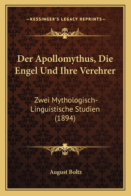 Der Apollomythus, Die Engel Und Ihre Verehrer: Zwei Mythologisch-Linguistische Studien (1894) - Boltz, August