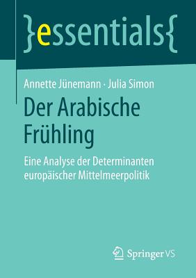 Der Arabische Fruhling: Eine Analyse Der Determinanten Europaischer Mittelmeerpolitik - J?nemann, Annette, and Simon, Julia