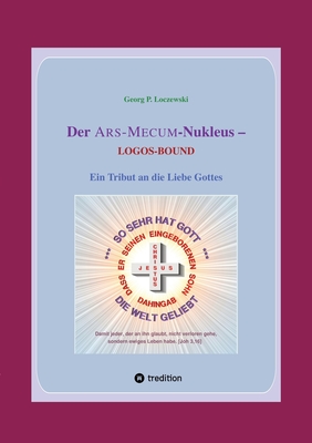 Der ARS-MECUM-Nukleus -- LOGOS-BOUND: Ein Tribut an die Liebe Gottes - Loczewski, Georg P