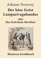 Der Bse Geist Lumpazivagabundus Oder Das Liederliche Kleeblatt (Gro?druck): Zauberposse Mit Gesang in Drei Aufz?gen