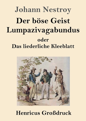 Der Bse Geist Lumpazivagabundus Oder Das Liederliche Kleeblatt (Gro?druck): Zauberposse Mit Gesang in Drei Aufz?gen - Nestroy, Johann