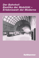 Der Bahnhof: Basilika Der Mobilitat - Erlebniswelt Der Moderne - Herzog, Markwart (Editor), and Leis, Mario (Editor)