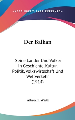 Der Balkan: Seine L?nder und Vlker in Geschichte, Kultur, Politik, Volkswirtschaft und Weltverkehr - Wirth, Albrecht