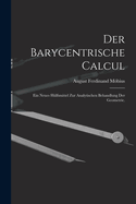 Der Barycentrische Calcul: Ein Neues Hlfsmittel zur Analytischen Behandlung der Geometrie.