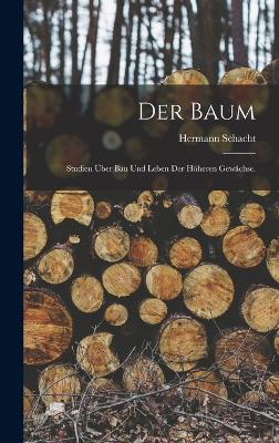 Der Baum: Studien ber Bau und Leben der hheren Gewchse. - Schacht, Hermann