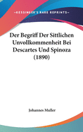 Der Begriff Der Sittlichen Unvollkommenheit Bei Descartes Und Spinoza (1890)