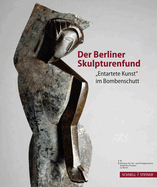 Der Berliner Skulpturenfund: 'Entartete Kunst' Im Bombenschutt