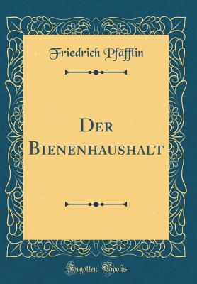 Der Bienenhaushalt (Classic Reprint) - Pfafflin, Friedrich