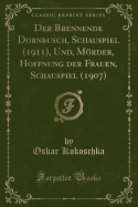 Der Brennende Dornbusch, Schauspiel (1911), Und, Mrder, Hoffnung Der Frauen, Schauspiel (1907) (Classic Reprint)