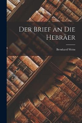 Der Brief an Die Hebrer - Weiss, Bernhard