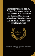 Der Briefwechsel des M. Tullius Cicero von seinem Prokonsulat in Cilicien bis zu Caesars Ermordung; nebst einem Neudrucke des XII. und XIII. Buches der Briefe an Attius