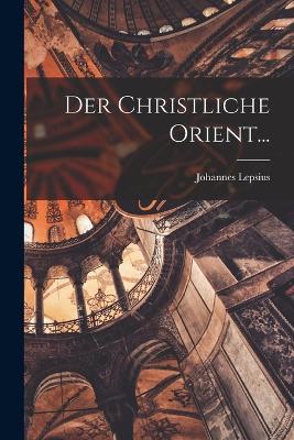 Der Christliche Orient... - Lepsius, Johannes