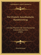 Der Deutsch-Amerikanische Handelsvertrag: Und Das Phantom Der Amerikanischen Industriekonkurrenz (1905)