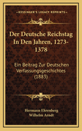 Der Deutsche Reichstag in Den Jahren, 1273-1378: Ein Beitrag Zur Deutschen Verfassungsgeschichtes (1883)