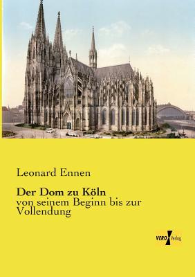 Der Dom zu Kln: von seinem Beginn bis zur Vollendung - Ennen, Leonard