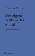 Der eigene Wille in der Moral: Versuche ?ber das Gute