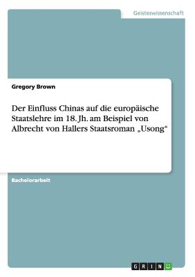 Der Einfluss Chinas auf die europ?ische Staatslehre im 18. Jh. am Beispiel von Albrecht von Hallers Staatsroman "Usong - Brown, Gregory, Professor