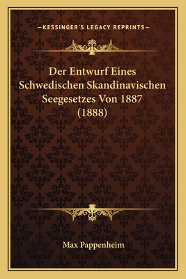 Der Entwurf Eines Schwedischen Skandinavischen Seegesetzes Von 1887 (1888) - Pappenheim, Max