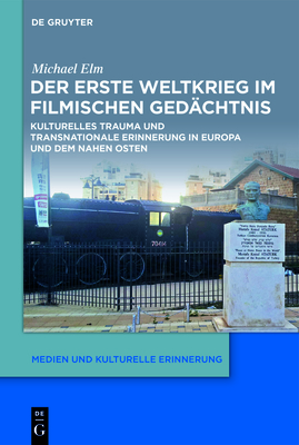 Der Erste Weltkrieg Im Filmischen Ged?chtnis: Kulturelles Trauma Und Transnationale Erinnerung in Europa Und Dem Nahen Osten - Elm, Michael