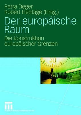 Der Europaische Raum: Die Konstruktion Europaischer Grenzen - Deger, Petra (Editor), and Hettlage, Robert (Editor)