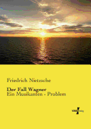 Der Fall Wagner: Ein Musikanten - Problem - Nietzsche, Friedrich