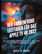 Der Farbenfrohe Leitfaden Fr Das Apple TV 4k 2022: Ein Leitfaden Fr Das Apple Tv 2022 (Mit tvOS 16) Mit Farbigen Grafiken