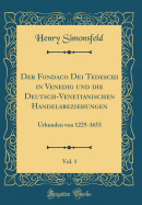 Der Fondaco Dei Tedeschi in Venedig Und Die Deutsch-Venetianischen Handelsbeziehungen, Vol. 1: Urkunden Von 1225-1653 (Classic Reprint)