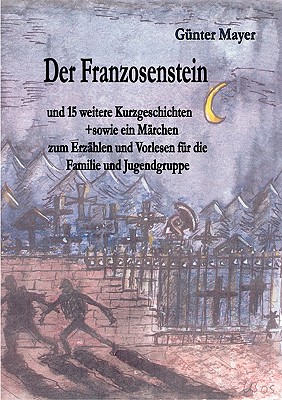 Der Franzosenstein: und 15 weitere Kurzgeschichten sowie ein M?rchen zum Erz?hlen und Vorlesen f?r die Familie und Jugendgruppe - Mayer, G?nter