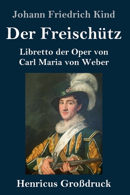 Der Freisch?tz (Gro?druck): Libretto Der Oper Von Carl Maria Von Weber - Kind, Johann Friedrich