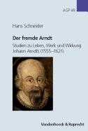 Der Fremde Arndt: Studien Zu Leben, Werk Und Wirkung Johann Arndts (1555-1621)