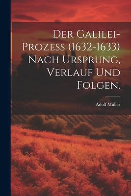 Der Galilei-Proze? (1632-1633) Nach Ursprung, Verlauf Und Folgen. - M?ller, Adolf