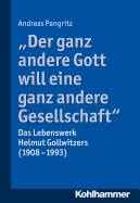 Der Ganz Andere Gott Will Eine Ganz Andere Gesellschaft.: Das Lebenswerk Helmut Gollwitzers (1908-1993)