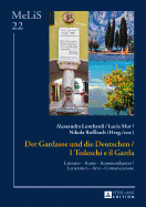 Der Gardasee Und Die Deutschen / I Tedeschi E Il Garda: Literatur - Kunst - Kommunikation / Letteratura - Arte - Comunicazione