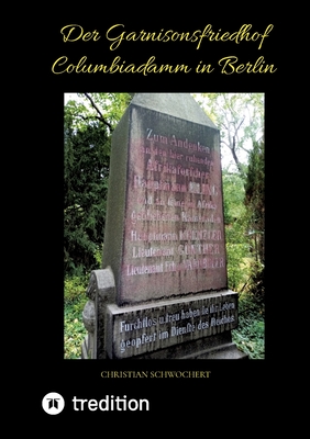 Der Garnisonsfriedhof Columbiadamm in Berlin - Schwochert, Christian