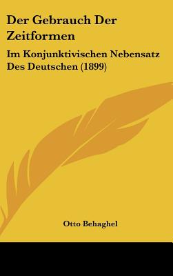 Der Gebrauch Der Zeitformen: Im Konjunktivischen Nebensatz Des Deutschen (1899) - Behaghel, Otto