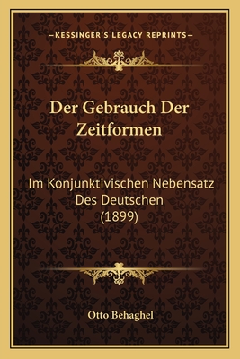 Der Gebrauch Der Zeitformen: Im Konjunktivischen Nebensatz Des Deutschen (1899) - Behaghel, Otto