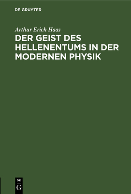 Der Geist Des Hellenentums in Der Modernen Physik: Antrittsvorlesung, Gehalten Am 17. Januar 1914 in Der Aula Der Universit?t Leipzig - Haas, Arthur Erich