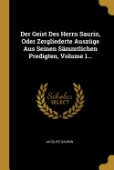 Der Geist Des Herrn Saurin, Oder Zergliederte Auszuge Aus Seinen Sammtlichen Predigten, Volume 1...