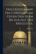 Der Geisteskampf des Christentums gegen den Islam bis zur Zeit der Kreuzz?ge.