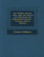 Der Glaube Unserer Vater Oder Die Lehren Und Gebrauche Der Katholischen Kirche.