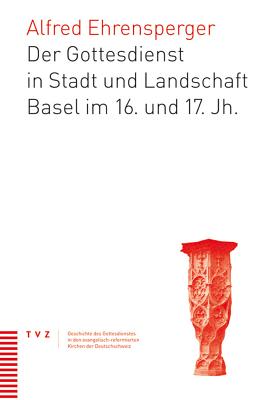 Der Gottesdienst in Stadt Und Landschaft Basel Im 16. Und 17. Jahrhundert - Ehrensperger, Alfred