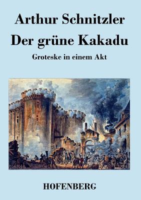 Der grne Kakadu: Groteske in einem Akt - Schnitzler, Arthur