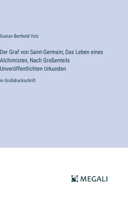 Der Graf von Saint-Germain; Das Leben eines Alchimisten, Nach Gro?enteils Unverffentlichten Urkunden: in Gro?druckschrift - Volz, Gustav Berthold