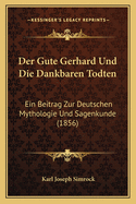 Der Gute Gerhard Und Die Dankbaren Todten: Ein Beitrag Zur Deutschen Mythologie Und Sagenkunde (1856)