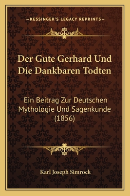 Der Gute Gerhard Und Die Dankbaren Todten: Ein Beitrag Zur Deutschen Mythologie Und Sagenkunde (1856) - Simrock, Karl Joseph