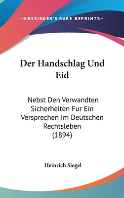 Der Handschlag Und Eid: Nebst Den Verwandten Sicherheiten Fur Ein Versprechen Im Deutschen Rechtsleben (1894) - Siegel, Heinrich