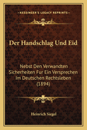 Der Handschlag Und Eid: Nebst Den Verwandten Sicherheiten Fur Ein Versprechen Im Deutschen Rechtsleben (1894)