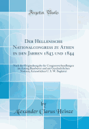 Der Hellenische Nationalcongress Zu Athen in Den Jahren 1843 Und 1844: Nach Der Originalausgabe Der Congressverhandlungen Im Auszug Bearbeitet Und Mit Geschichtlichen Notizen, Actenst?cken U. S. W. Begleitet (Classic Reprint)