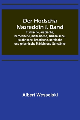 Der Hodscha Nasreddin I. Band; T?rkische, arabische, berberische, maltesische, sizilianische, kalabrische, kroatische, serbische und griechische M?rlein und Schw?nke - Wesselski, Albert